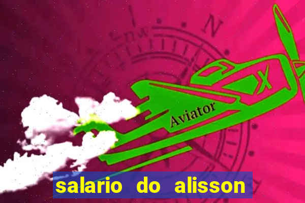 salario do alisson no liverpool